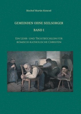 Gemeinden ohne Seelsorger, Band I: Ein Lehr- und Trostbüchlein für römisch-katholische Christen 1