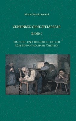 Gemeinden ohne Seelsorger, Band I: Ein Lehr- und Trostbüchlein für römisch-katholische Christen 1