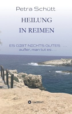 Petra Schütt - HEILUNG in REIMEN: ES GIBT NICHTS GUTES . . . außer, man tut es!, Inbunden