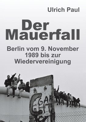 bokomslag Der Mauerfall: Berlin vom 9. November 1989 bis zur Wiedervereinigung