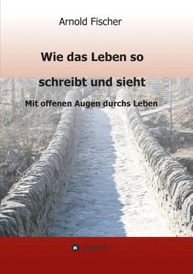 Arnold Fischer - Wie das Leben so schreibt und sieht: Mit offenen Augen durchs Leben, Häftad