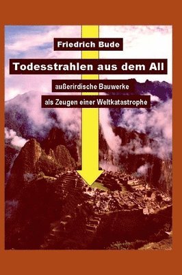 Friedrich Bude - Todesstrahlen aus dem All: Außerirdische Bauwerke als Zeugen einer Weltkatastrophe, Inbunden