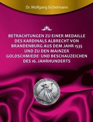 Betrachtungen zu einer Medaille des Kardinals Albrecht von Brandenburg aus dem Jahr 1535 und zu den Mainzer Goldschmiede- und Beschauzeichen des 16. J 1