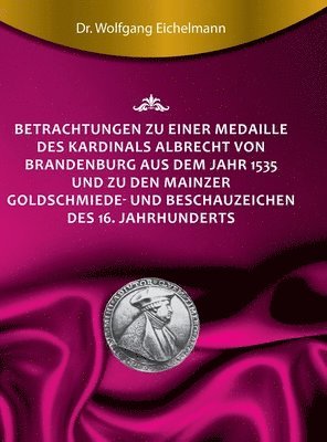 Betrachtungen zu einer Medaille des Kardinals Albrecht von Brandenburg aus dem Jahr 1535 und zu den Mainzer Goldschmiede- und Beschauzeichen des 16. J 1