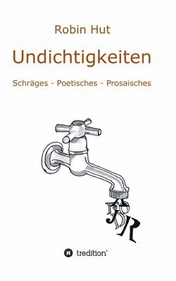 Undichtigkeiten: Schräges - Poetisches - Prosaisches