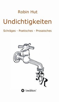 Undichtigkeiten: Schräges - Poetisches - Prosaisches