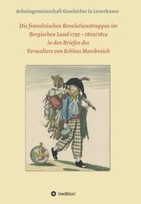 bokomslag Die französischen Revolutionstruppen im Bergischen Land 1795 - 1800/1814 in den Briefen des Verwalters von Schloss Morsbroich: Quellenpublikationen zu