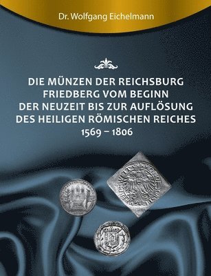 bokomslag Die Münzen der Reichsburg Friedberg vom Beginn der Neuzeit bis zur Auflösung des Heiligen Römischen Reiches 1569 - 1806