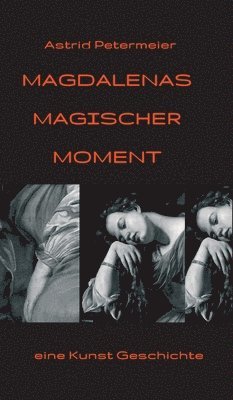 Astrid Petermeier - Magdalenas Magischer Moment: eine Kunst-Geschichte, Inbunden