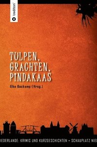 bokomslag Tulpen, Grachten, Pindakaas: Schauplatz Niederlande - Krimis und Kurzgeschichten