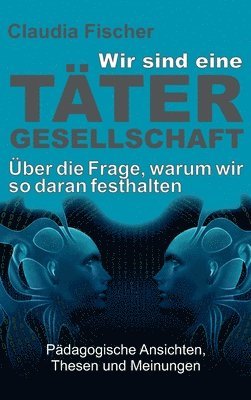 Claudia Fischer - Wir sind eine Tätergesellschaft ... und warum wir so daran festhalten!, Inbunden