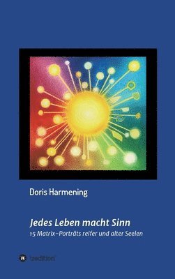 bokomslag Jedes Leben macht Sinn: 15 Matrix-Porträts reifer und alter Seelen