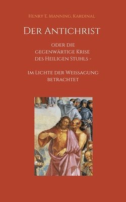 bokomslag Der Antichrist oder die gegenwärtige Krise des Heiligen Stuhls: im Lichte der Weissagung betrachtet