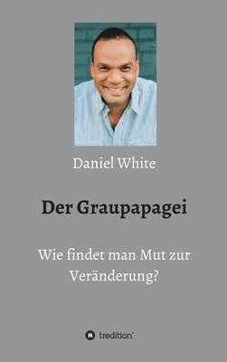 Daniel White - Graupapagei - Wie findet man Mut zur Veränderung?, Inbunden