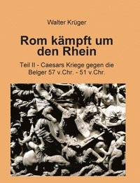 bokomslag Rom kämpft um den Rhein: Teil II - Caesars Kriege gegen die Belger 57 v.Chr. - 51 v.Chr.