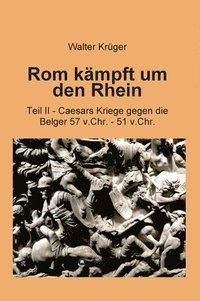 bokomslag Rom kämpft um den Rhein: Teil II - Caesars Kriege gegen die Belger 57 v.Chr. - 51 v.Chr.