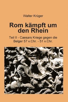 Walter Krüger - Rom kämpft um den Rhein: Teil II - Caesars Kriege gegen die Belger 57 v.Chr. - 51 v.Chr., Inbunden