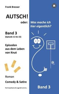 bokomslag Autsch! oder: Was mache ich hier eigentlich? (Band 3): Episode 11 bis 15 (Episoden aus dem Leben von Knut)