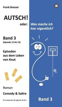 bokomslag Autsch! oder: Was mache ich hier eigentlich? (Band 3): Episode 11 bis 15 (Episoden aus dem Leben von Knut)