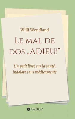 Willi Wendland - Le mal de dos "ADIEU!": Un petit livre sur la santé, indolore sans médicaments, Inbunden