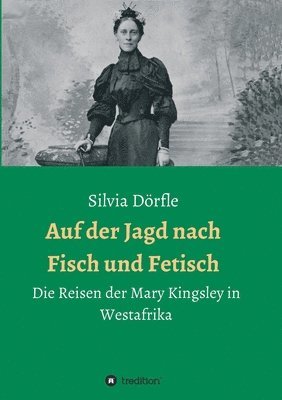 Silvia Dörfle - Auf der Jagd nach Fisch und Fetisch: Die Reisen der Mary Kingsley in Westafrika, Häftad