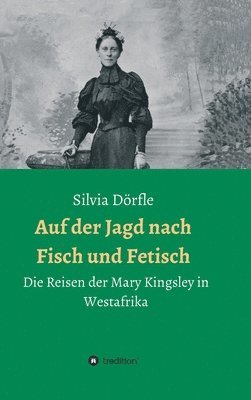 bokomslag Auf der Jagd nach Fisch und Fetisch: Die Reisen der Mary Kingsley in Westafrika