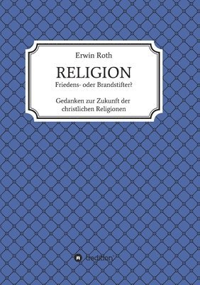 Erwin Roth - RELIGION - Friedens- oder Brandstifter?: Gedanken zur Zukunft der christlichen Religionen, Häftad