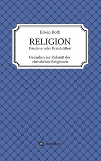 bokomslag RELIGION - Friedens- oder Brandstifter?: Gedanken zur Zukunft der christlichen Religionen