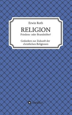 bokomslag RELIGION - Friedens- oder Brandstifter?: Gedanken zur Zukunft der christlichen Religionen