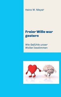 Heinz W. Meyer - Freier Wille war gestern: Wie Gefühle unser Wollen bestimmen, Inbunden