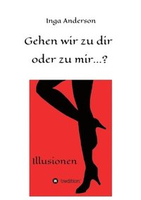 bokomslag Gehen wir zu dir oder zu mir...?: Illusionen