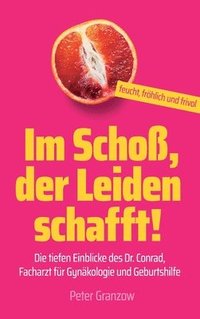 bokomslag Im Schoß, der Leiden schafft - Feucht, fröhlich & frivol: Die tiefen Einblicke des Dr. Conrad, Facharzt für Gynäkologie und Geburtshilfe