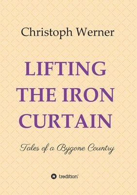 Christoph Werner - Lifting the Iron Curtain: Tales of a Bygone Country, Häftad