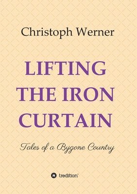 Lifting the Iron Curtain: Tales of a Bygone Country 1