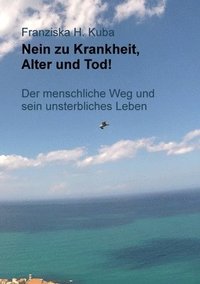 bokomslag Nein zu Krankheit, Alter und Tod!: Der menschliche Weg und sein unsterbliches Leben