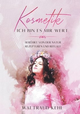 bokomslag Kosmetik - Ich bin es mir wert: Berührt von der Natur - Rezepturen und Rituale