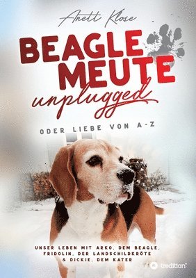 Beaglemeute unplugged - oder Liebe von A-Z: Unser Leben mit Arko, dem Beagle, Fridolin, der Landschildkröte & Dickie, dem Kater