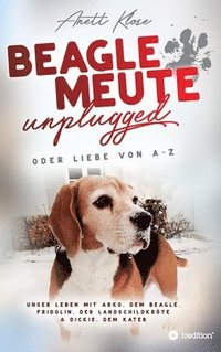 bokomslag Beaglemeute unplugged - oder Liebe von A-Z: Unser Leben mit Arko, dem Beagle, Fridolin, der Landschildkröte & Dickie, dem Kater