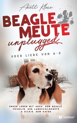 Anett Klose - Beaglemeute unplugged - oder Liebe von A-Z: Unser Leben mit Arko, dem Beagle, Fridolin, der Landschildkröte & Dickie, dem Kater, Inbunden