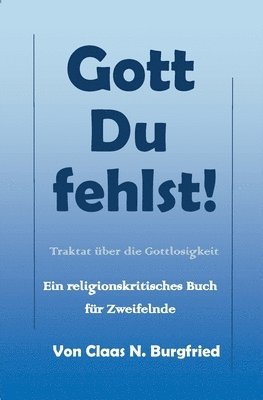 Gott, Du fehlst!: Ein religionskritisches Buch für Zweifelnde 1