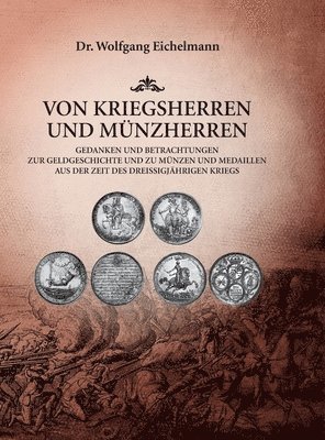 Von Kriegsherren und Münzherren: Gedanken und Betrachtungen zur Geldgeschichte und zu Münzen und Medaillen aus der Zeit des Dreißigjährigen Kriegs 1
