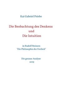 bokomslag Die Beobachtung des Denkens und Die Intuition: in Rudolf Steiners 'Die Philosophie der Freiheit' - Die genaue Analyse 2019
