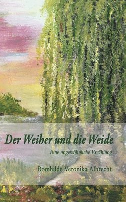 Romhilde Veronika Albrecht - Der Weiher und die Weide: Eine ungewöhnliche Erzählung, Inbunden