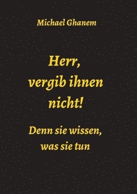 Herr, vergib ihnen nicht! Denn sie wissen, was sie tun 1