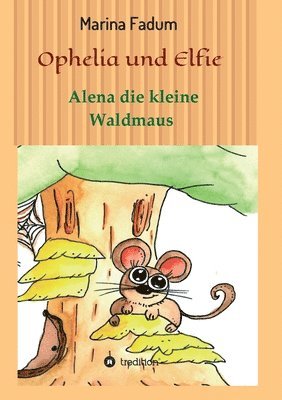 Ophelia und Elfie: Alena die kleine Waldmaus 1