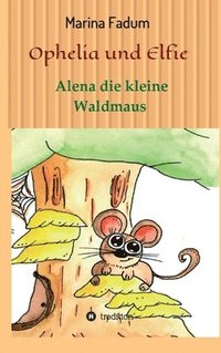 bokomslag Ophelia und Elfie: Alena die kleine Waldmaus