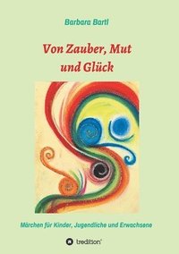 bokomslag Von Zauber, Mut und Glück: Märchenbuch für Kinder, Jugendliche und Erwachsene