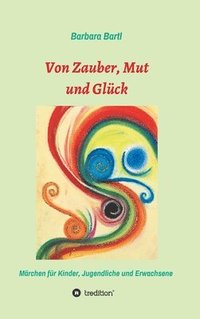 bokomslag Von Zauber, Mut und Glück: Märchenbuch für Kinder, Jugendliche und Erwachsene