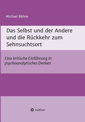 bokomslag Das Selbst und der Andere und die Rückkehr zum Sehnsuchtsort: Eine kritische Einführung in psychoanalytisches Denken