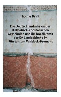 bokomslag Die Deutschlandmission der Katholisch-apostolischen Gemeinden und ihr Konflikt mit der Ev. Landeskirche im Furstentum Waldeck-Pyrmont